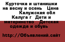 Курточка и штанишки на весну и осень › Цена ­ 1 000 - Калужская обл., Калуга г. Дети и материнство » Детская одежда и обувь   